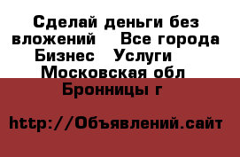 Сделай деньги без вложений. - Все города Бизнес » Услуги   . Московская обл.,Бронницы г.